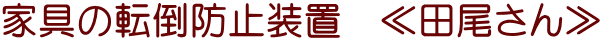 家具の転倒防止装置　≪田尾さん≫