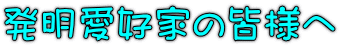 発明愛好家の皆様へ