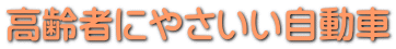 高齢者にやさいい自動車